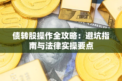 济南债转股操作全攻略：避坑指南与法律实操要点