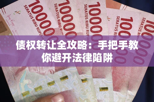 济南债权转让全攻略：手把手教你避开法律陷阱