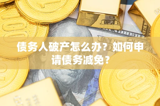济南债务人破产怎么办？如何申请债务减免？