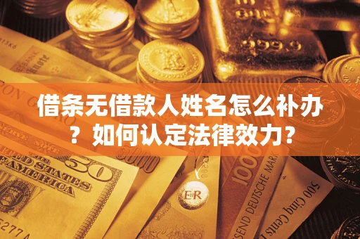 济南借条无借款人姓名怎么补办？如何认定法律效力？