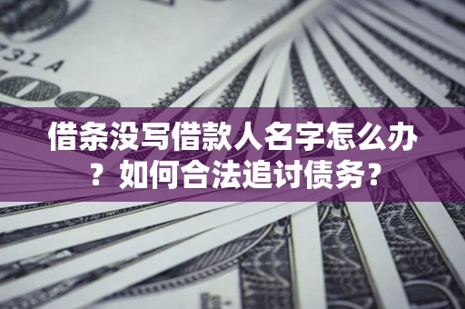 济南借条没写借款人名字怎么办？如何合法追讨债务？