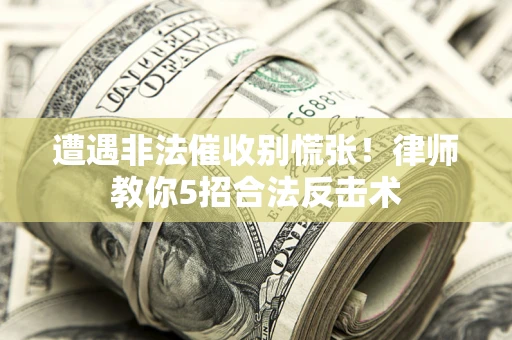 济南遭遇非法催收别慌张！律师教你5招合法反击术