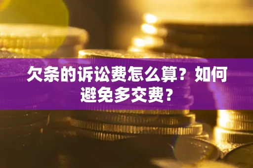 济南欠条的诉讼费怎么算？如何避免多交费？