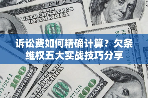 济南诉讼费如何精确计算？欠条维权五大实战技巧分享