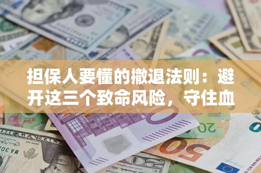 济南担保人要懂的撤退法则：避开这三个致命风险，守住血汗钱