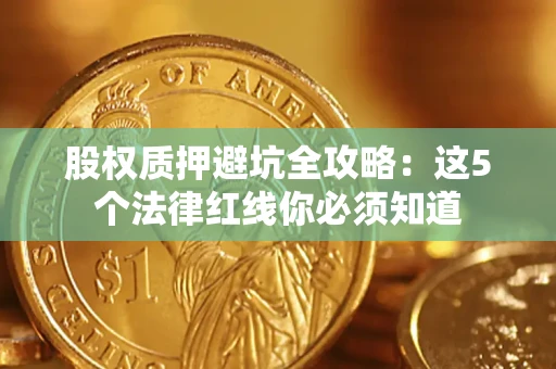 济南股权质押避坑全攻略：这5个法律红线你必须知道