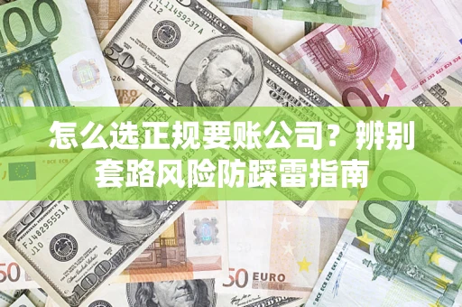 济南怎么选正规要账公司？辨别套路风险防踩雷指南