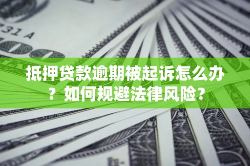 济南抵押贷款逾期被起诉怎么办？如何规避法律风险？