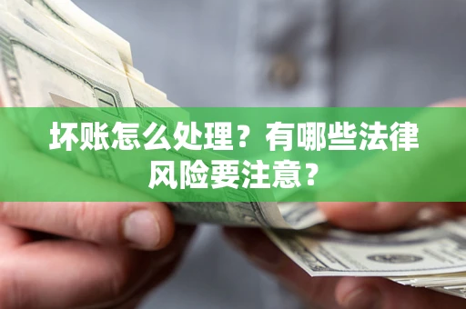 济南坏账怎么处理？有哪些法律风险要注意？