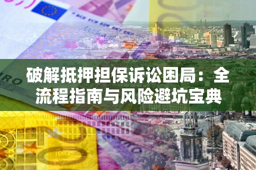 济南破解抵押担保诉讼困局:全流程指南与风险避坑宝典 济南破解抵押担保诉讼困局:全流程指南与风险避坑宝典
