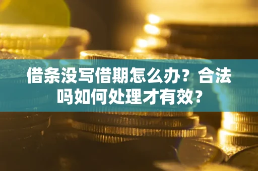 济南借条没写借期怎么办？合法吗如何处理才有效？
