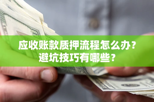济南应收账款质押流程怎么办？避坑技巧有哪些？