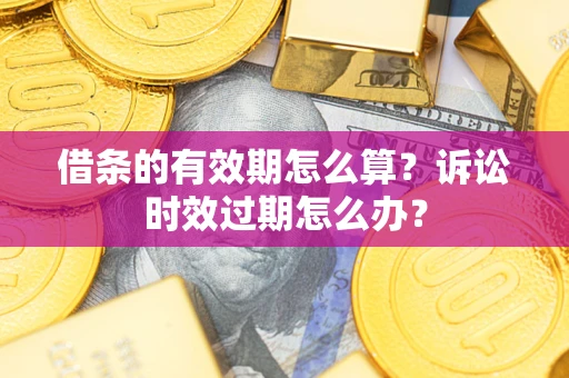 济南借条的有效期怎么算？诉讼时效过期怎么办？