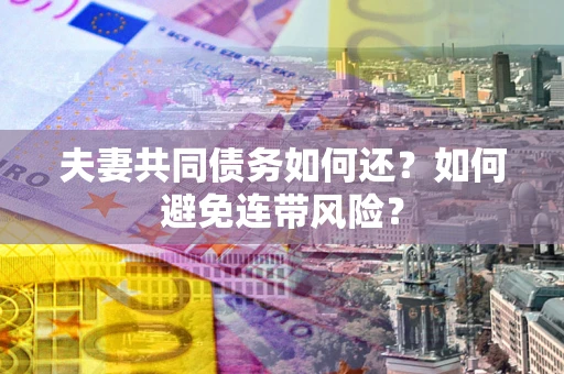 济南夫妻共同债务如何还？如何避免连带风险？