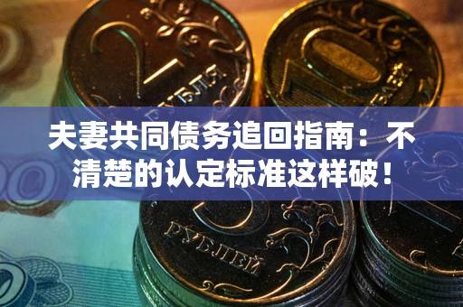 济南夫妻共同债务追回指南：不清楚的认定标准这样破！