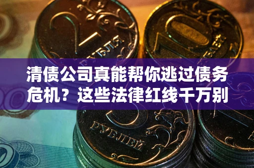济南清债公司真能帮你逃过债务危机？这些法律红线千万别踩