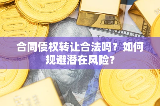 济南合同债权转让合法吗?如何规避潜在风险? 济南合同债权转让合法吗?如何规避潜在风险?