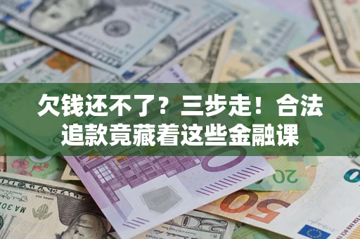 济南欠钱还不了？三步走！合法追款竟藏着这些金融课
