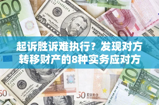 济南起诉胜诉难执行？发现对方转移财产的8种实务应对方案