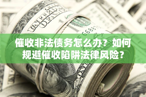 济南催收非法债务怎么办？如何规避催收陷阱法律风险？