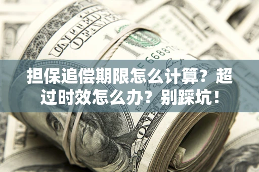 济南担保追偿期限怎么计算？超过时效怎么办？别踩坑！