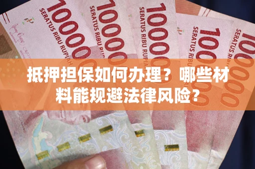 济南抵押担保如何办理？哪些材料能规避法律风险？
