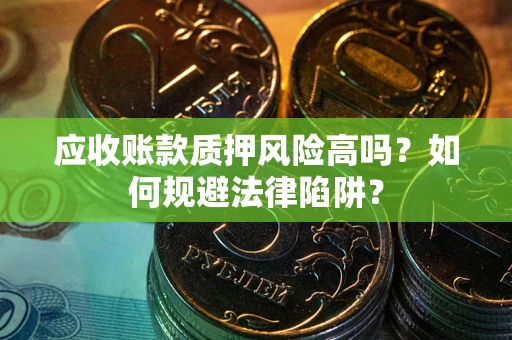 济南应收账款质押风险高吗？如何规避法律陷阱？