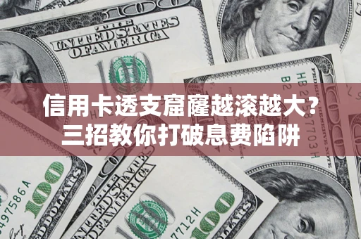 济南信用卡透支窟窿越滚越大？三招教你打破息费陷阱
