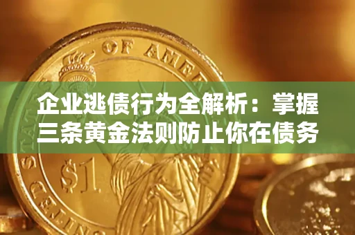 济南企业逃债行为全解析：掌握三条黄金法则防止你在债务乱局中“踩雷”