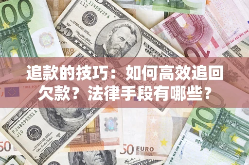 济南追款的技巧：如何高效追回欠款？法律手段有哪些？
