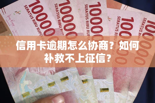 济南信用卡逾期怎么协商？如何补救不上征信？