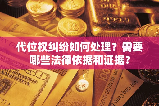 济南代位权纠纷如何处理？需要哪些法律依据和证据？