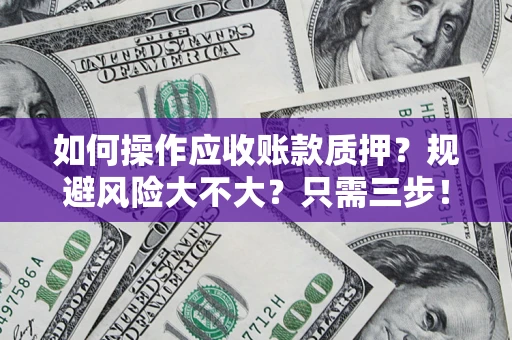 济南如何操作应收账款质押？规避风险大不大？只需三步！