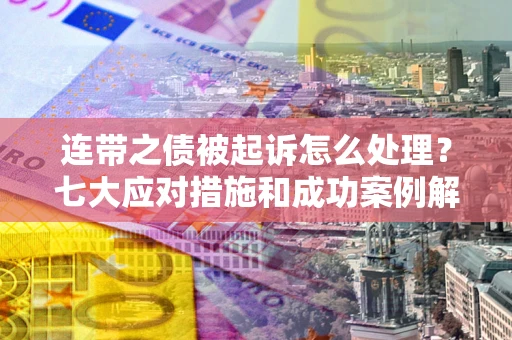 济南连带之债被起诉怎么处理？七大应对措施和成功案例解析