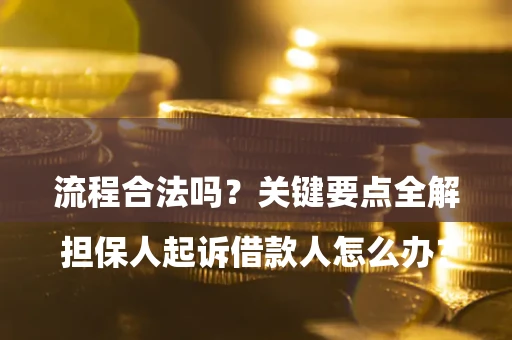 济南

担保人起诉借款人怎么办？流程合法吗？关键要点全解析