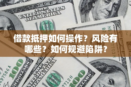 济南借款抵押如何操作?风险有哪些?如何规避陷阱? 济南借款抵押如何操作?风险有哪些?如何规避陷阱?