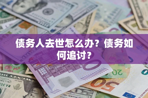 济南债务人去世怎么办？债务如何追讨？