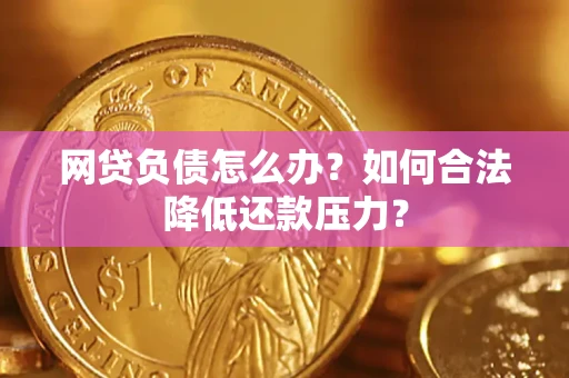 济南网贷负债怎么办？如何合法降低还款压力？