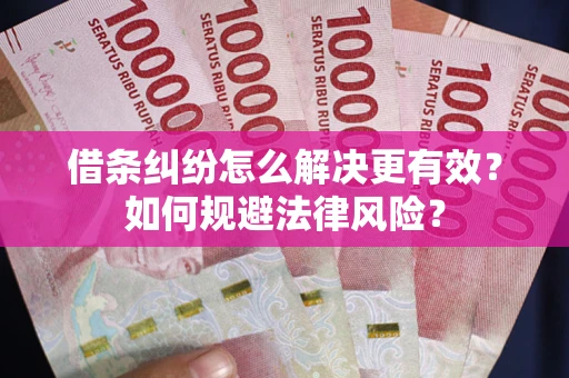 济南借条纠纷怎么解决更有效？如何规避法律风险？