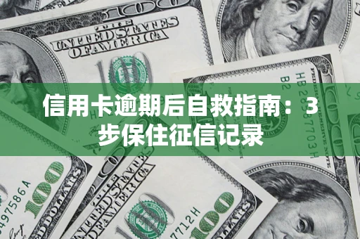 济南信用卡逾期后自救指南：3步保住征信记录