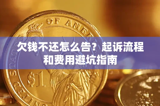 济南欠钱不还怎么告?起诉流程和费用避坑指南 济南欠钱不还怎么告?起诉流程和费用避坑指南