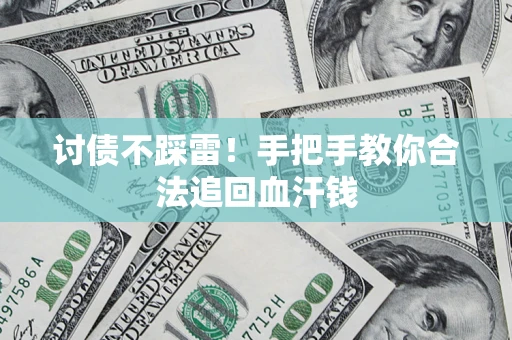 济南讨债不踩雷！手把手教你合法追回血汗钱