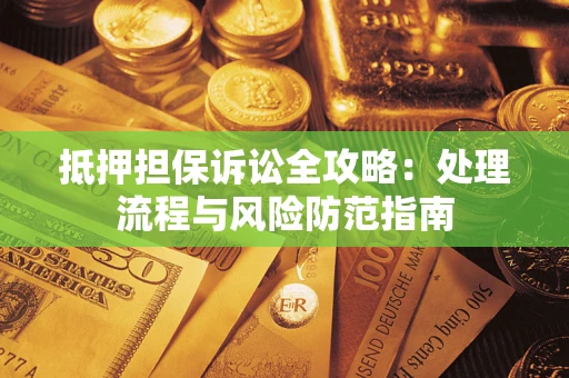 济南抵押担保诉讼全攻略：处理流程与风险防范指南