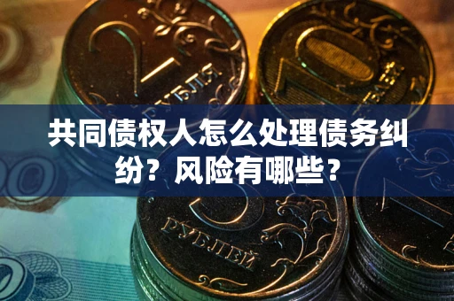 济南共同债权人怎么处理债务纠纷？风险有哪些？