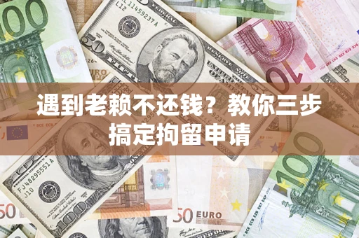 济南遇到老赖不还钱？教你三步搞定拘留申请