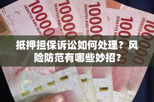 济南抵押担保诉讼如何处理？风险防范有哪些妙招？