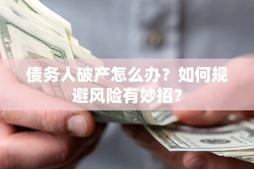 济南债务人破产怎么办？如何规避风险有妙招？