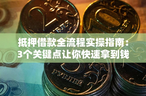 济南抵押借款全流程实操指南：3个关键点让你快速拿到钱