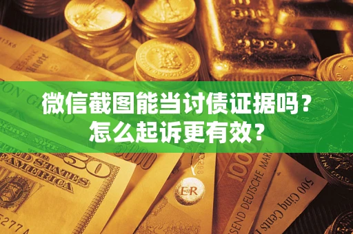 济南微信截图能当讨债证据吗？怎么起诉更有效？