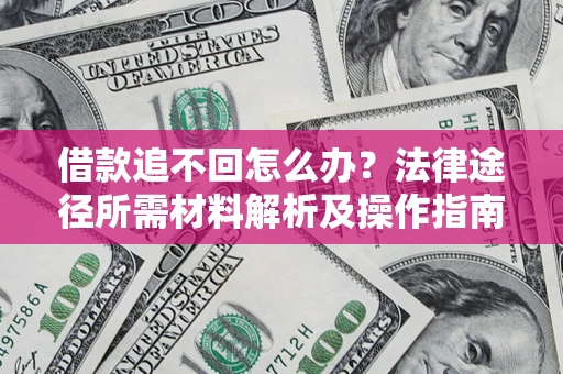 济南借款追不回怎么办?法律途径所需材料解析及操作指南 济南借款追不回怎么办?法律途径所需材料解析及操作指南